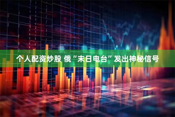 个人配资炒股 俄“末日电台”发出神秘信号