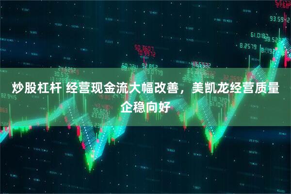 炒股杠杆 经营现金流大幅改善，美凯龙经营质量企稳向好