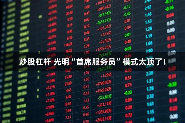 炒股杠杆 光明“首席服务员”模式太顶了！
