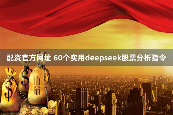 配资官方网址 60个实用deepseek股票分析指令