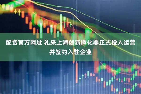 配资官方网址 礼来上海创新孵化器正式投入运营并签约入驻企业