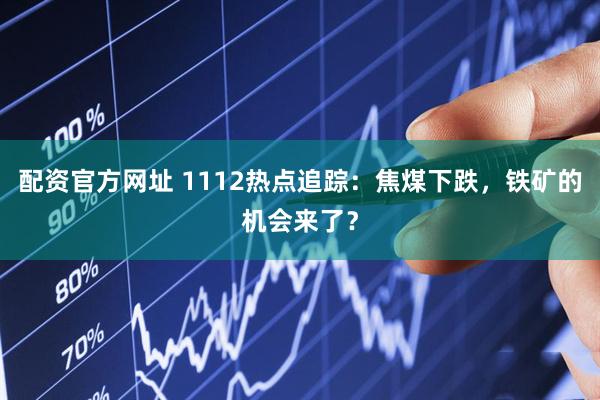 配资官方网址 1112热点追踪：焦煤下跌，铁矿的机会来了？