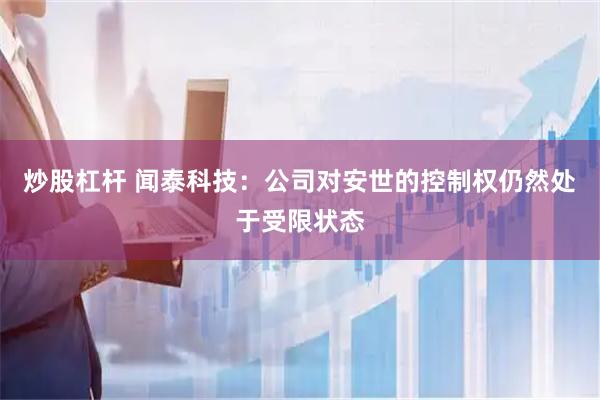 炒股杠杆 闻泰科技：公司对安世的控制权仍然处于受限状态