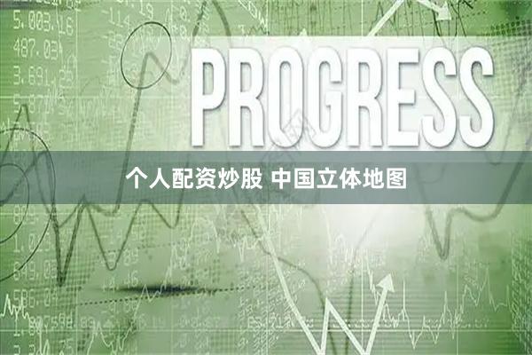 个人配资炒股 中国立体地图