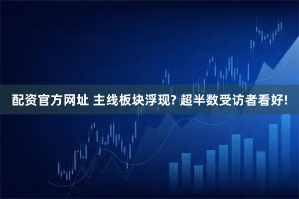 配资官方网址 主线板块浮现? 超半数受访者看好!