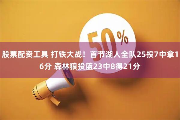 股票配资工具 打铁大战！首节湖人全队25投7中拿16分 森林狼投篮23中8得21分